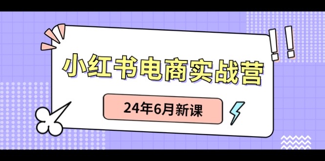 小红书电商实战营：小红书笔记带货和无人直播，24年6月新课-赚米吧