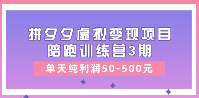 某收费培训《拼夕夕虚拟变现项目陪跑训练营3期》单天纯利润50-500元-赚米吧