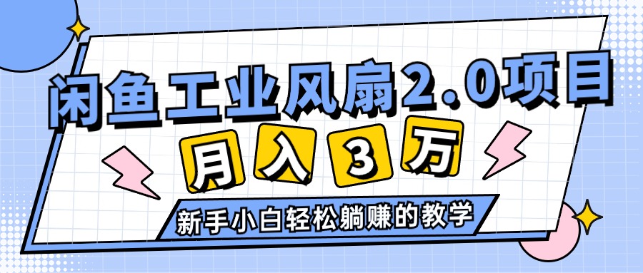 2024年6月最新闲鱼工业风扇2.0项目，轻松月入3W+，新手小白躺赚的教学-赚米吧