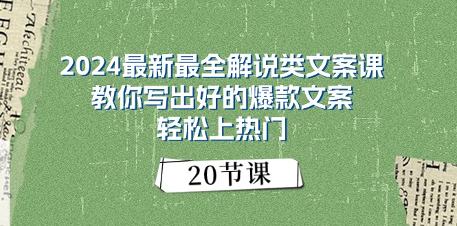 2024最新最全解说类文案课：教你写出好的爆款文案，轻松上热门（20节）-赚米吧