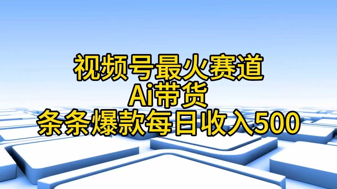 视频号最火赛道——Ai带货条条爆款每日收入500-赚米吧