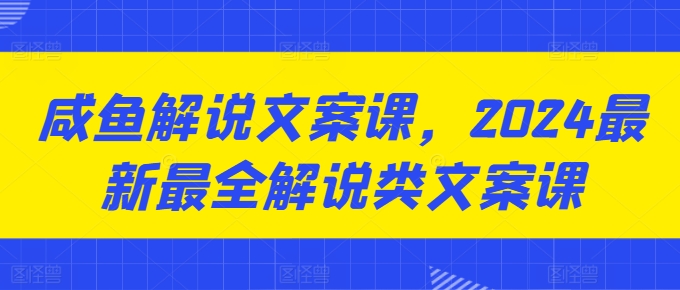 咸鱼解说文案课，2024最新最全解说类文案课-赚米吧