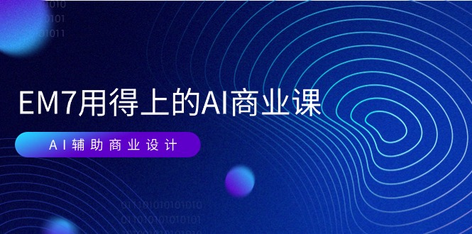 EM7 用得上的 AI商业课网络课：AI辅助商业设计/0基础AI视频落地（37节）-赚米吧