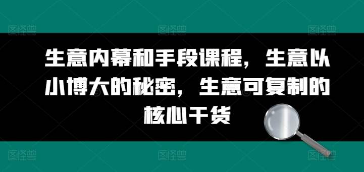 生意内幕和手段课程，生意以小博大的秘密，生意可复制的核心干货-赚米吧