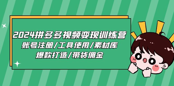 2024拼多多视频变现训练营，账号注册/工具使用/素材库/爆款打造/带货佣金-赚米吧