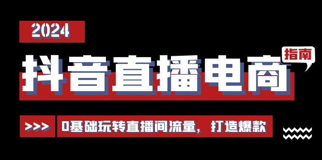 抖音直播电商运营必修课，0基础玩转直播间流量，打造爆款（29节）-赚米吧