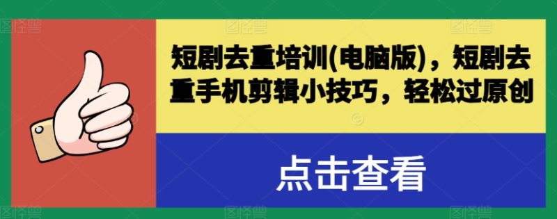 短剧去重培训(电脑版)，短剧去重手机剪辑小技巧，轻松过原创-赚米吧