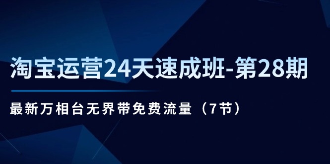 淘宝运营24天速成班-第28期：最新万相台无界带免费流量（7节）-赚米吧