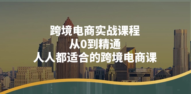 跨境电商实战课程：从0到精通，人人都适合的跨境电商课（14节课）-赚米吧