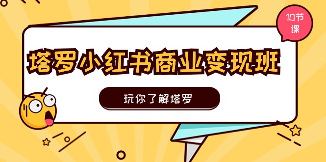 塔罗小红书商业变现实操班，玩你了解塔罗，玩转小红书塔罗变现（10节课）-赚米吧