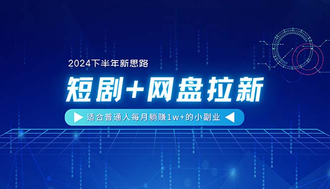 【2024下半年新思路】短剧+网盘拉新，适合普通人每月躺赚1w+的小副业-赚米吧