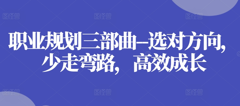 职业规划三部曲–选对方向，少走弯路，高效成长-赚米吧