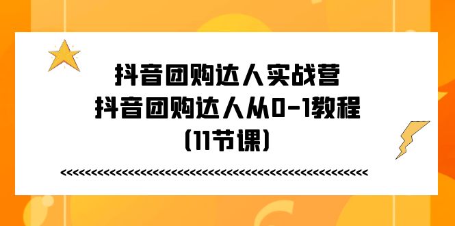 抖音团购达人实战营，抖音团购达人从0-1教程（11节课）-赚米吧
