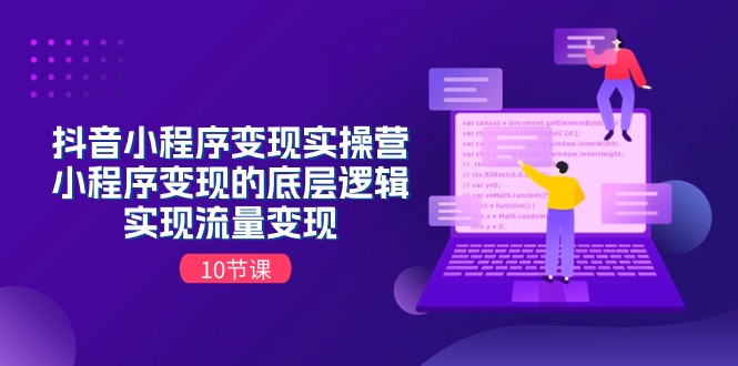 抖音小程序变现实操营，小程序变现的底层逻辑，实现流量变现（10节课）-赚米吧