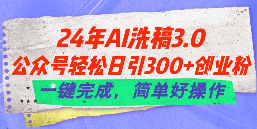 24年Ai洗稿3.0，公众号轻松日引300+创业粉，一键完成，简单好操作-赚米吧
