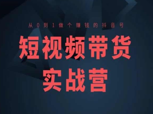 短视频带货实战营(高阶课)，从0到1做个赚钱的抖音号-赚米吧