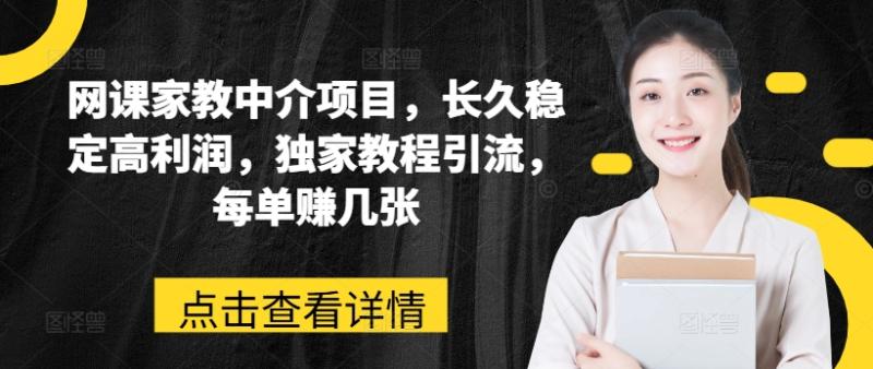 网课家教中介项目，长久稳定高利润，独家教程引流，每单赚几张-赚米吧