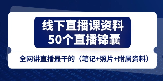 线下直播课资料、50个-直播锦囊，全网讲直播最干的（笔记+照片+附属资料）-赚米吧