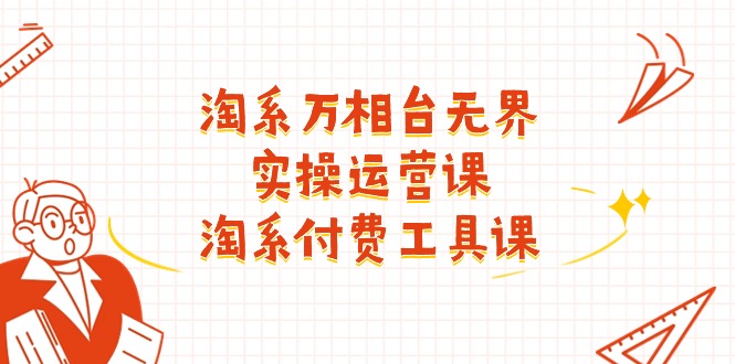 淘系-万相台无界实操运营课：淘系 付费工具课（40节课）-赚米吧