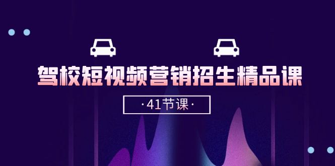 驾校-短视频营销招生精品课：抖音推广技巧，抖音短视频招生（41节课）-赚米吧