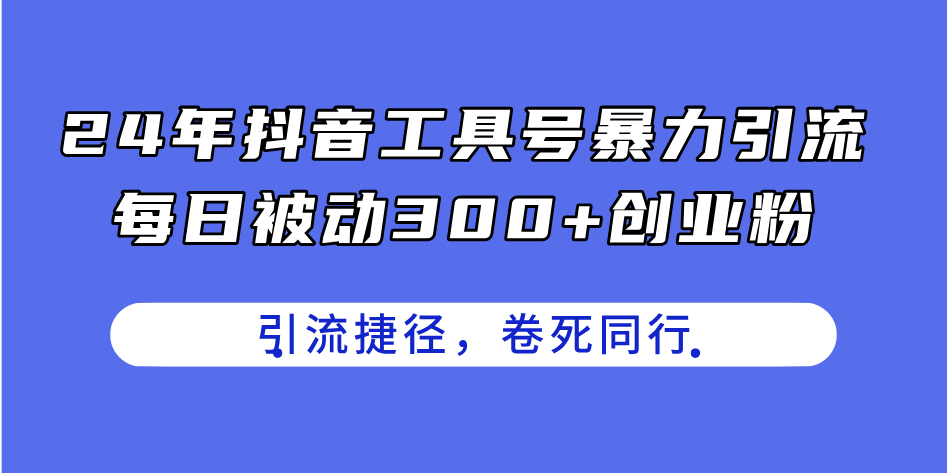 24年抖音工具号暴力引流，每日被动300+创业粉，创业粉捷径，卷死同行-赚米吧