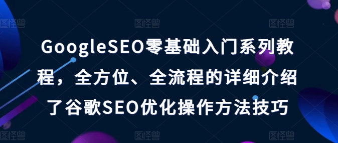 GOOGLESEO零基础入门系列教程，全方位、全流程的详细介绍了谷歌SEO优化操作方法技巧-赚米吧