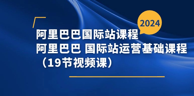 阿里巴巴-国际站课程，阿里巴巴 国际站运营基础课程（19节视频课）-赚米吧