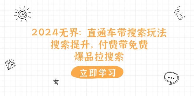 2024无界：直通车 带搜索玩法，搜索提升，付费带免费，爆品拉搜索-赚米吧
