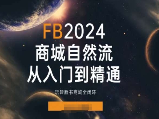 2024FACEBOO商城自然流(从入门到精通)，玩转脸书商城全闭环-赚米吧