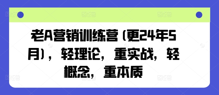 老A营销训练营(更24年6月)，轻理论，重实战，轻概念，重本质-赚米吧