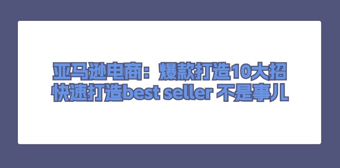 亚马逊电商：爆款打造10大招，快速打造best seller 不是事儿-赚米吧