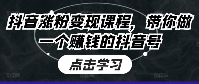 抖音涨粉变现课程，带你做一个赚钱的抖音号-赚米吧