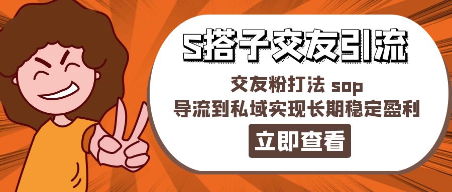 某收费888-S搭子交友引流，交友粉打法 sop，导流到私域实现长期稳定盈利-赚米吧