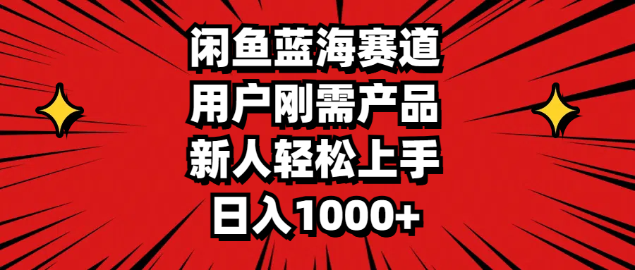 闲鱼蓝海赛道，用户刚需产品，新人轻松上手，日入1000+-赚米吧