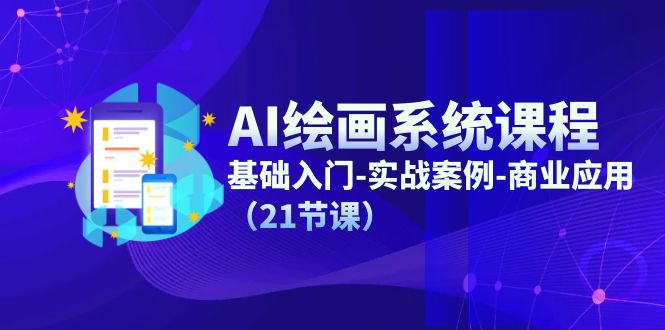 AI绘画系统课程，基础入门-实战案例-商业应用（21节课）-赚米吧