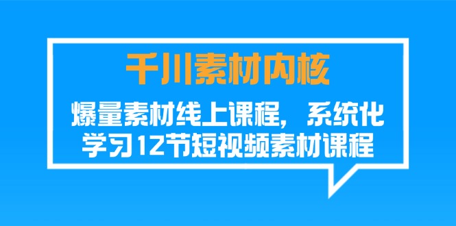 千川素材-内核，爆量素材线上课程，系统化学习12节短视频素材课程-赚米吧