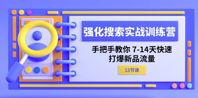 强化 搜索实战训练营，手把手教你 7-14天快速-打爆新品流量（13节课）-赚米吧