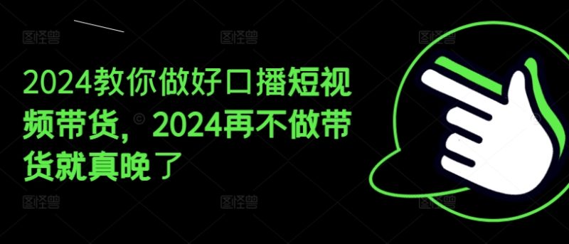2024教你做好口播短视频带货，2024再不做带货就真晚了-赚米吧