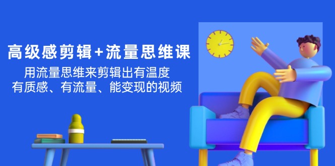 高级感 剪辑+流量思维：用流量思维剪辑出有温度/有质感/有流量/能变现视频-赚米吧