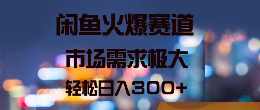 闲鱼火爆赛道，市场需求极大，轻松日入300+-赚米吧