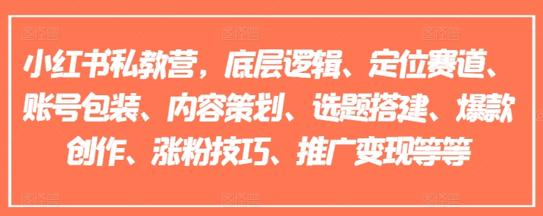 小红书私教营，底层逻辑、定位赛道、账号包装、内容策划、选题搭建、爆款创作、涨粉技巧、推广变现等等-赚米吧