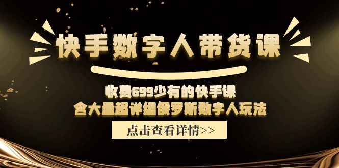 快手数字人带货课，收费699少有的快手课，含大量超详细俄罗斯数字人玩法-赚米吧