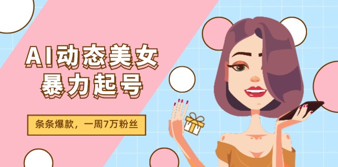AI动态美女暴力起号2.0，新赛道原创作品，条条爆款，一周7万粉丝-赚米吧