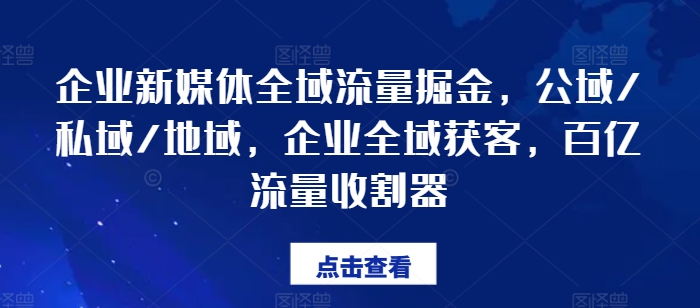 企业新媒体全域流量掘金，公域/私域/地域，企业全域获客，百亿流量收割器-赚米吧
