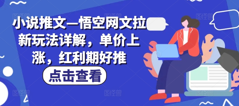 小说推文—悟空网文拉新玩法详解，单价上涨，红利期好推-赚米吧