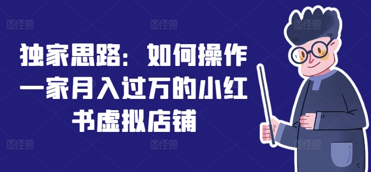 独家思路：如何操作一家月入过万的小红书虚拟店铺-赚米吧
