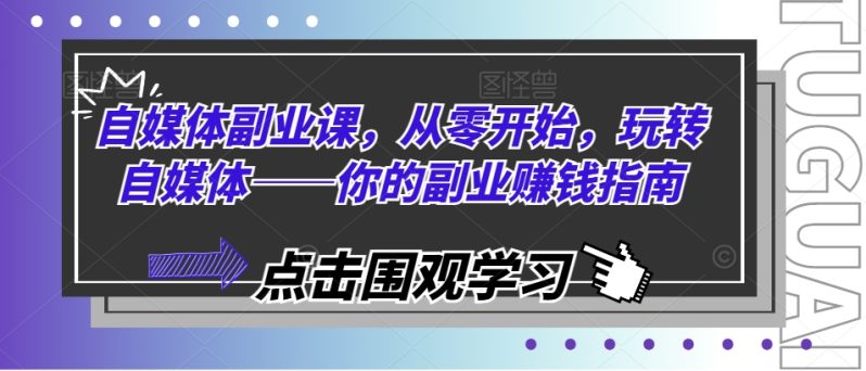 自媒体副业课，从零开始，玩转自媒体——你的副业赚钱指南-赚米吧