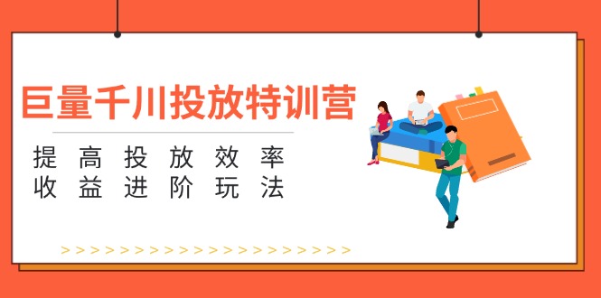 巨量千川投放特训营：提高投放效率和收益进阶玩法（5节）-赚米吧