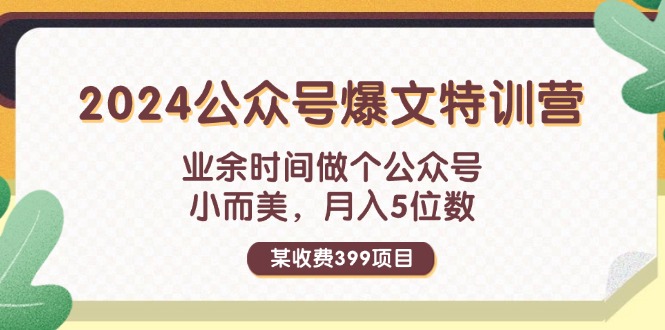 某收费399元-2024公众号爆文特训营：业余时间做个公众号 小而美 月入5位数-赚米吧