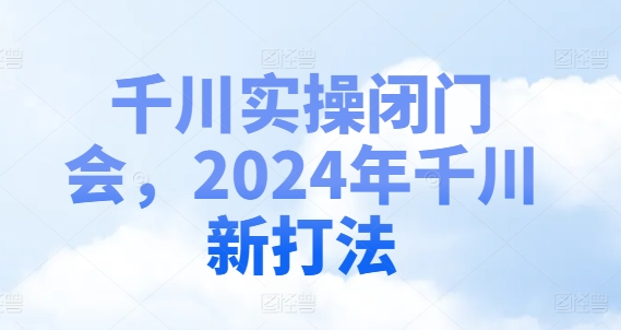 千川实操闭门会，2024年千川新打法-赚米吧